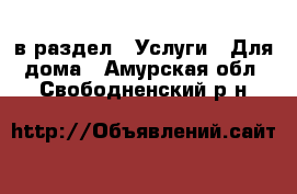  в раздел : Услуги » Для дома . Амурская обл.,Свободненский р-н